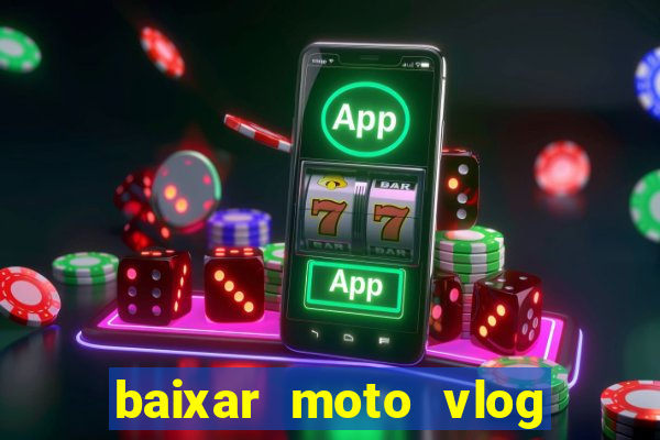 baixar moto vlog brasil dinheiro infinito